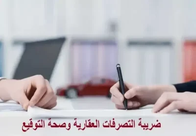 7 أحكام وشروط لـ ضريبة التصرفات العقارية وصحة التوقيع