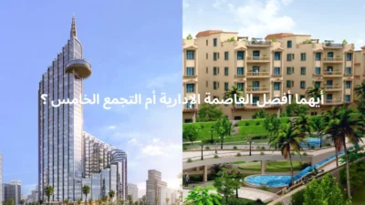 أيهما أفضل العاصمة الإدارية أم التجمع الخامس ؟