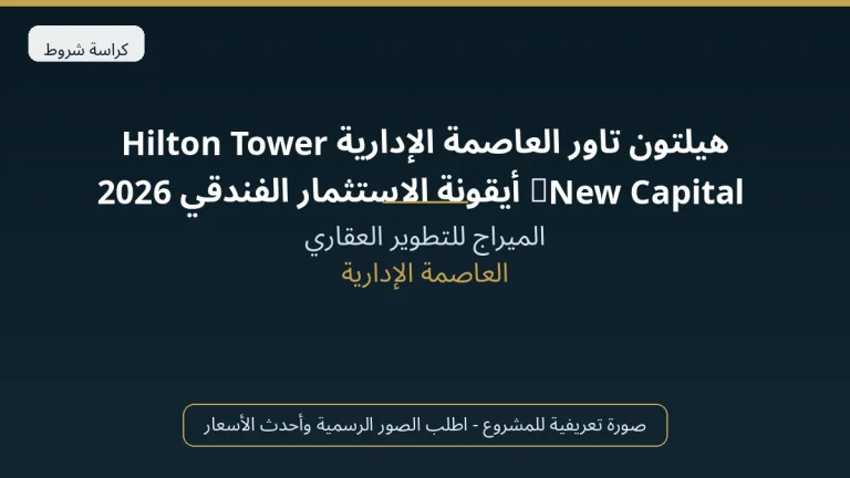 هيلتون تاور العاصمة الإدارية Hilton Tower New Capital | أيقونة الاستثمار الفندقي 2026